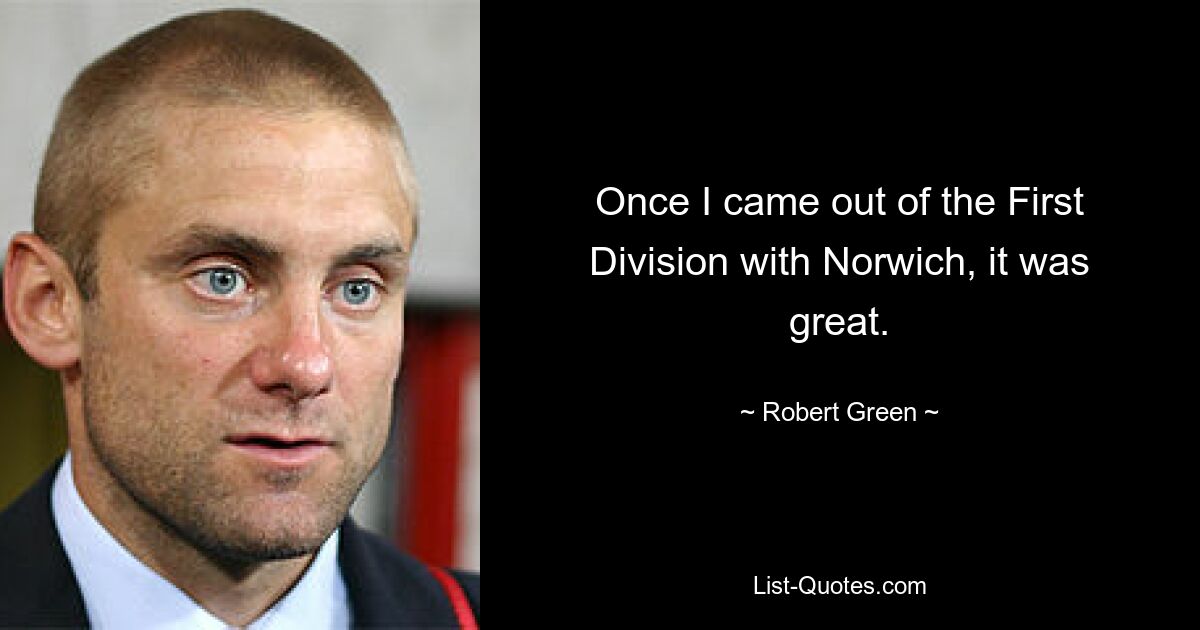 Once I came out of the First Division with Norwich, it was great. — © Robert Green