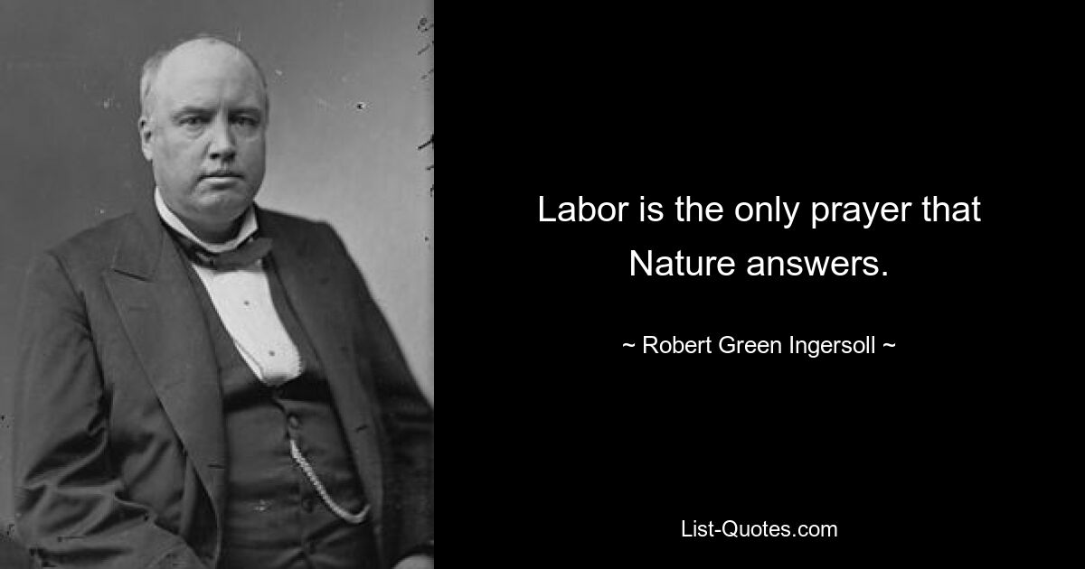 Labor is the only prayer that Nature answers. — © Robert Green Ingersoll