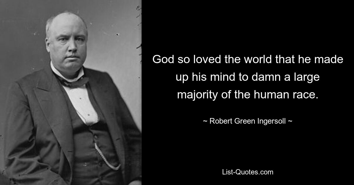 God so loved the world that he made up his mind to damn a large majority of the human race. — © Robert Green Ingersoll