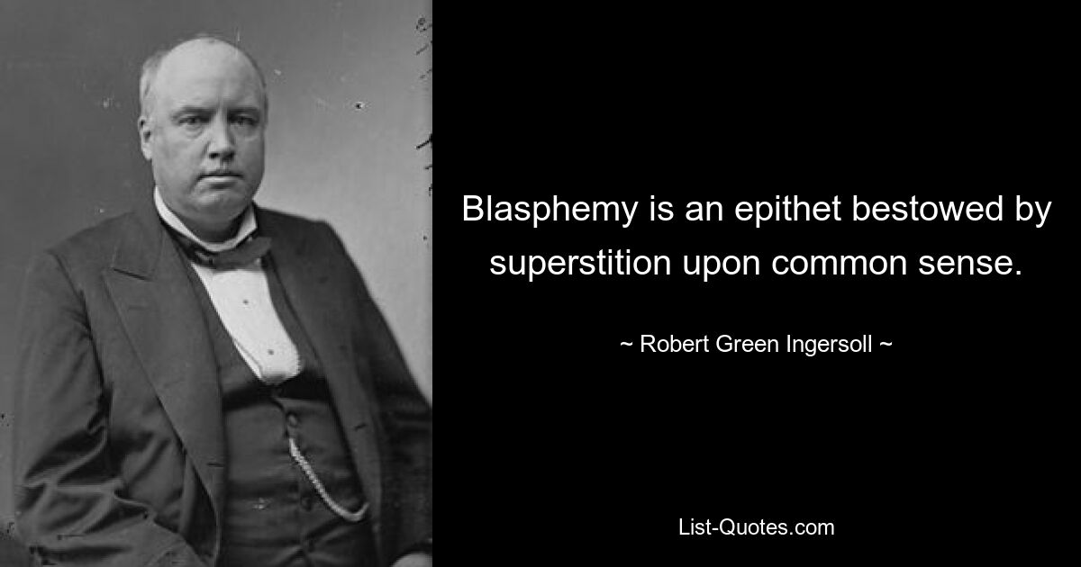 Blasphemie ist ein Beiname, den der Aberglaube dem gesunden Menschenverstand verleiht. — © Robert Green Ingersoll