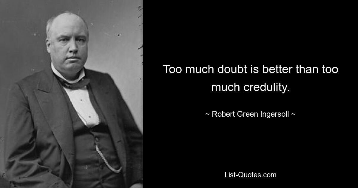 Too much doubt is better than too much credulity. — © Robert Green Ingersoll