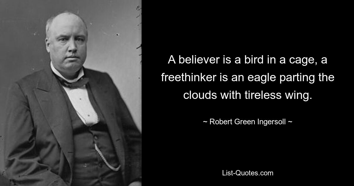 A believer is a bird in a cage, a freethinker is an eagle parting the clouds with tireless wing. — © Robert Green Ingersoll