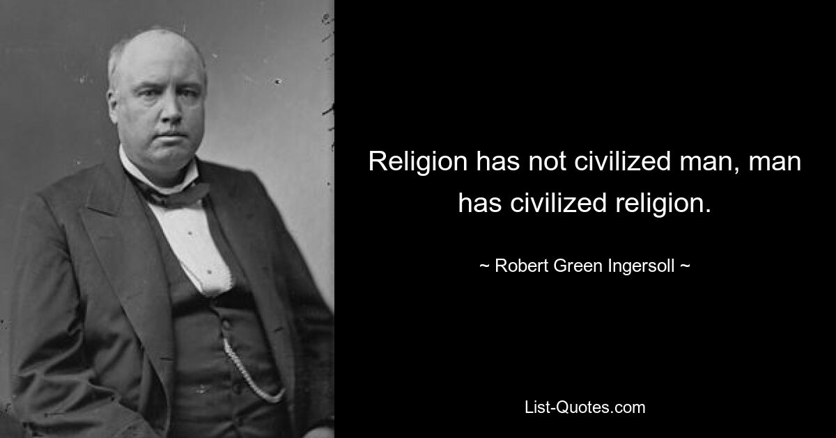 Religion has not civilized man, man has civilized religion. — © Robert Green Ingersoll