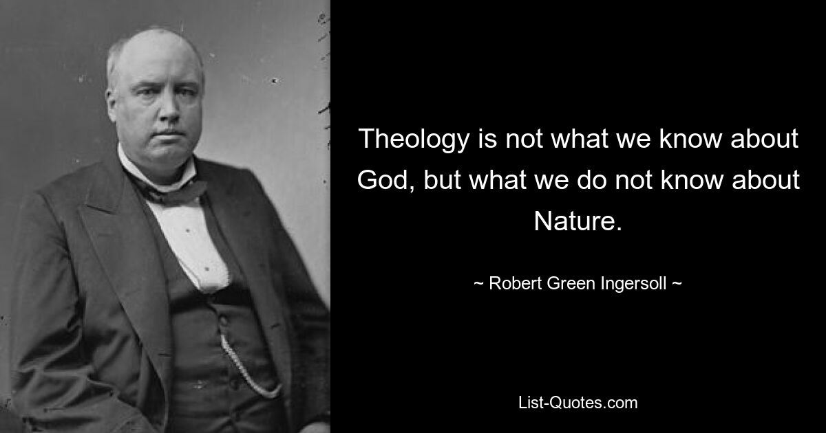 Theology is not what we know about God, but what we do not know about Nature. — © Robert Green Ingersoll