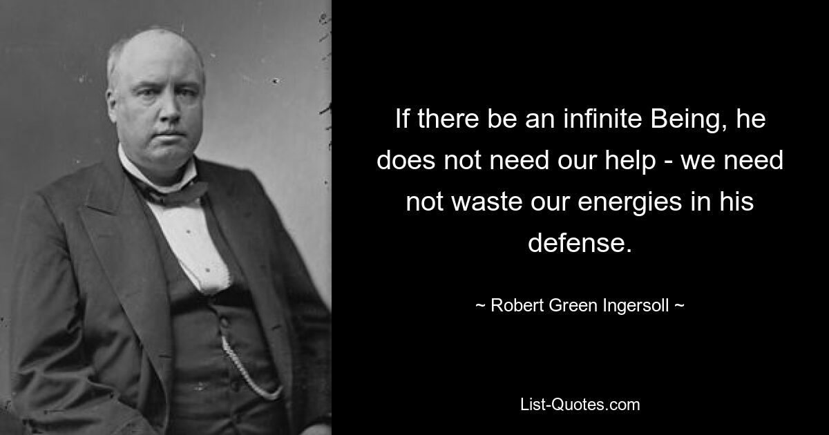 If there be an infinite Being, he does not need our help - we need not waste our energies in his defense. — © Robert Green Ingersoll