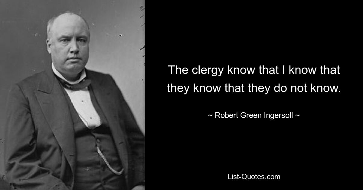 Die Geistlichen wissen, dass ich weiß, dass sie wissen, dass sie es nicht wissen. — © Robert Green Ingersoll