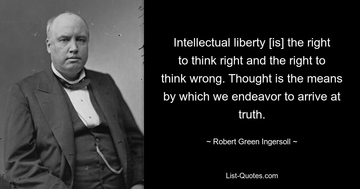 Intellectual liberty [is] the right to think right and the right to think wrong. Thought is the means by which we endeavor to arrive at truth. — © Robert Green Ingersoll