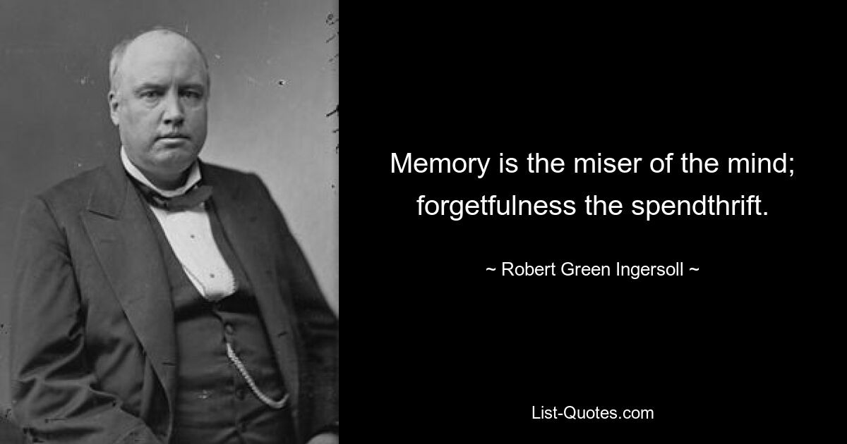 Memory is the miser of the mind; forgetfulness the spendthrift. — © Robert Green Ingersoll