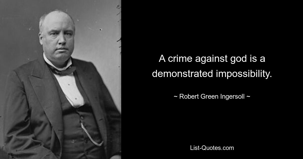 A crime against god is a demonstrated impossibility. — © Robert Green Ingersoll