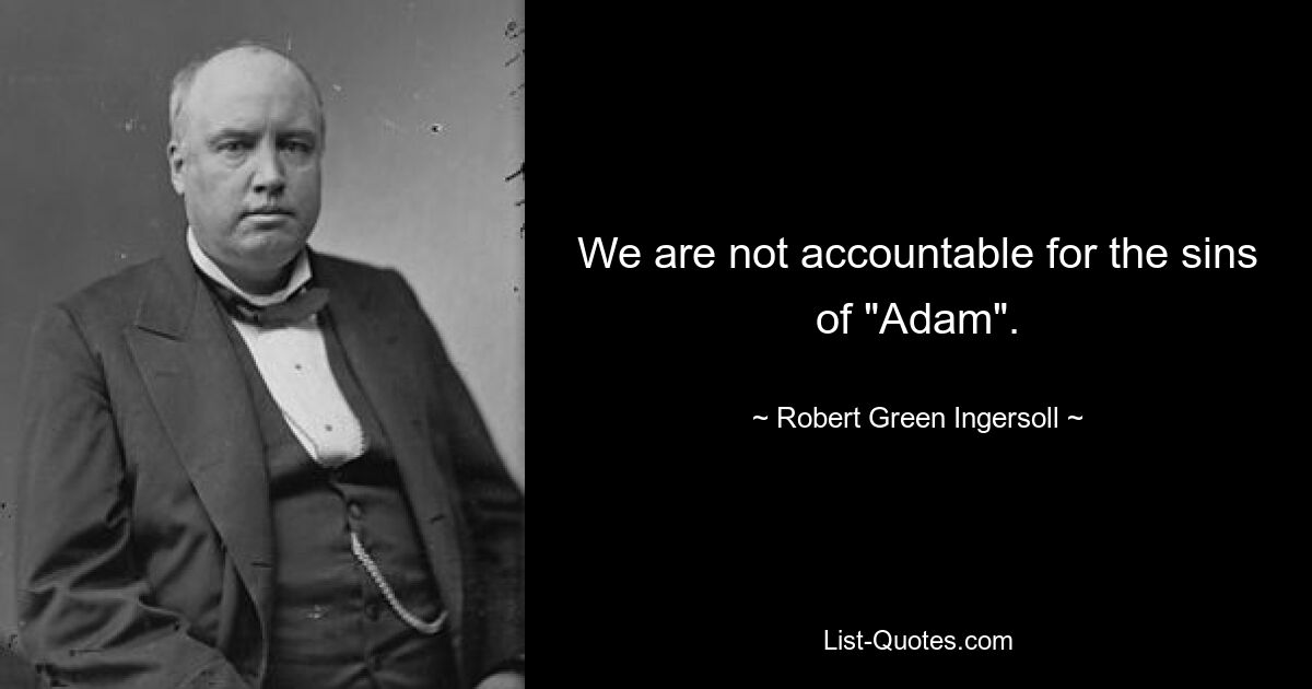 We are not accountable for the sins of "Adam". — © Robert Green Ingersoll