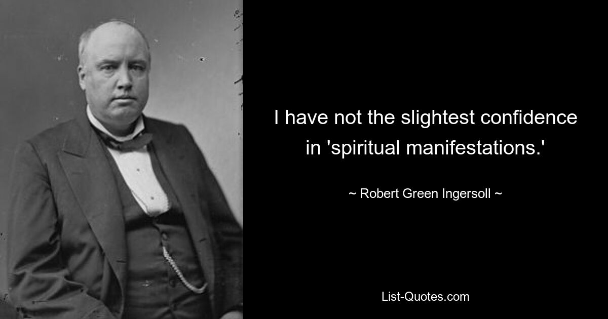 I have not the slightest confidence in 'spiritual manifestations.' — © Robert Green Ingersoll