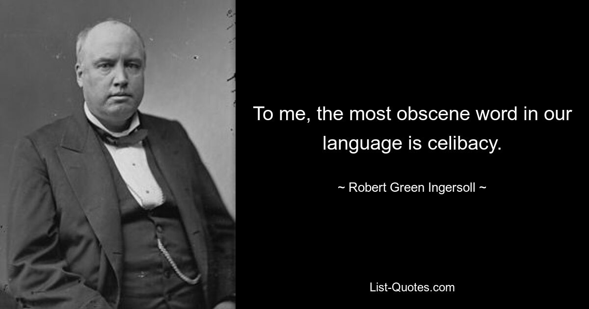 To me, the most obscene word in our language is celibacy. — © Robert Green Ingersoll