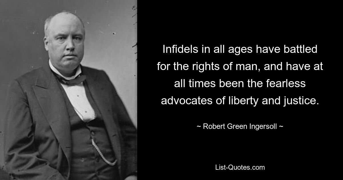 Infidels in all ages have battled for the rights of man, and have at all times been the fearless advocates of liberty and justice. — © Robert Green Ingersoll