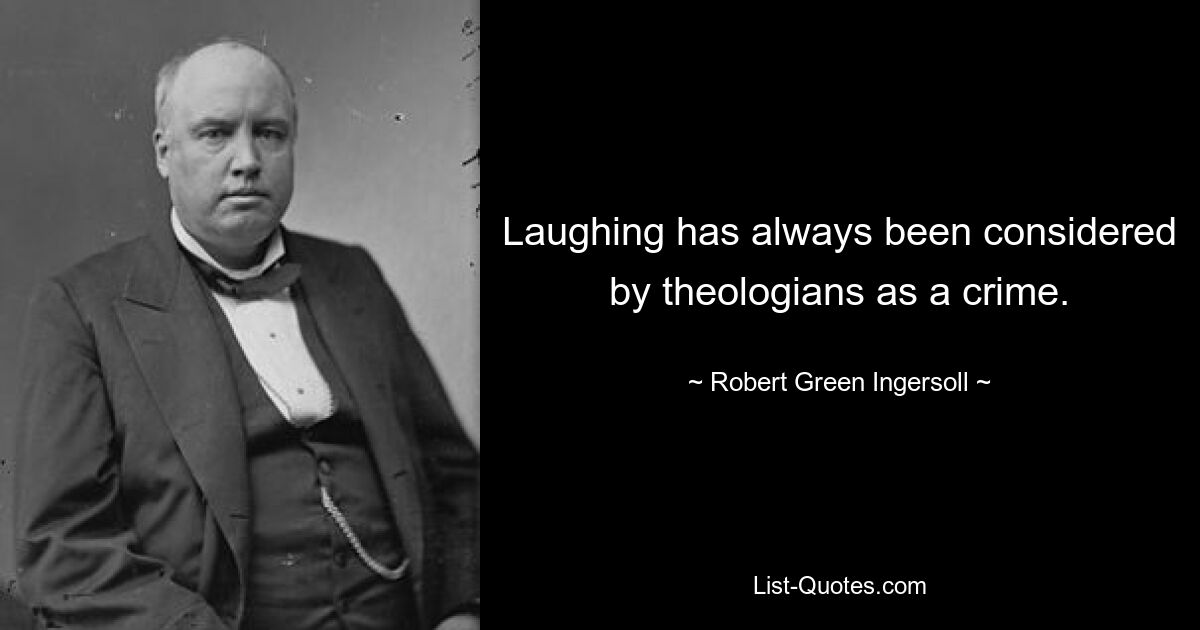 Laughing has always been considered by theologians as a crime. — © Robert Green Ingersoll