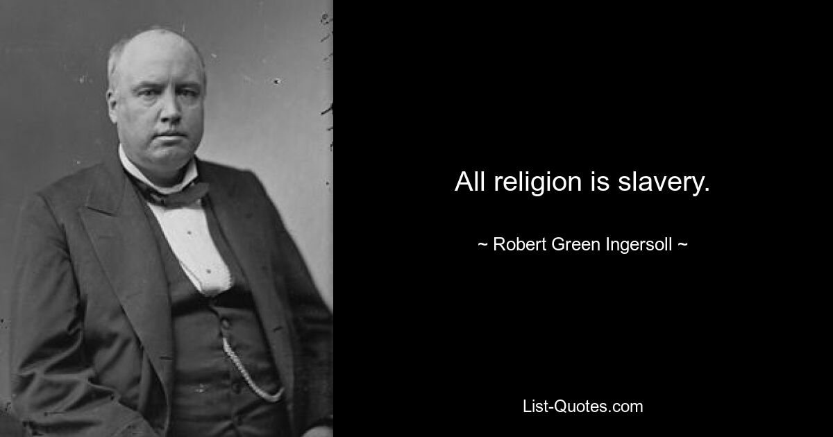 All religion is slavery. — © Robert Green Ingersoll