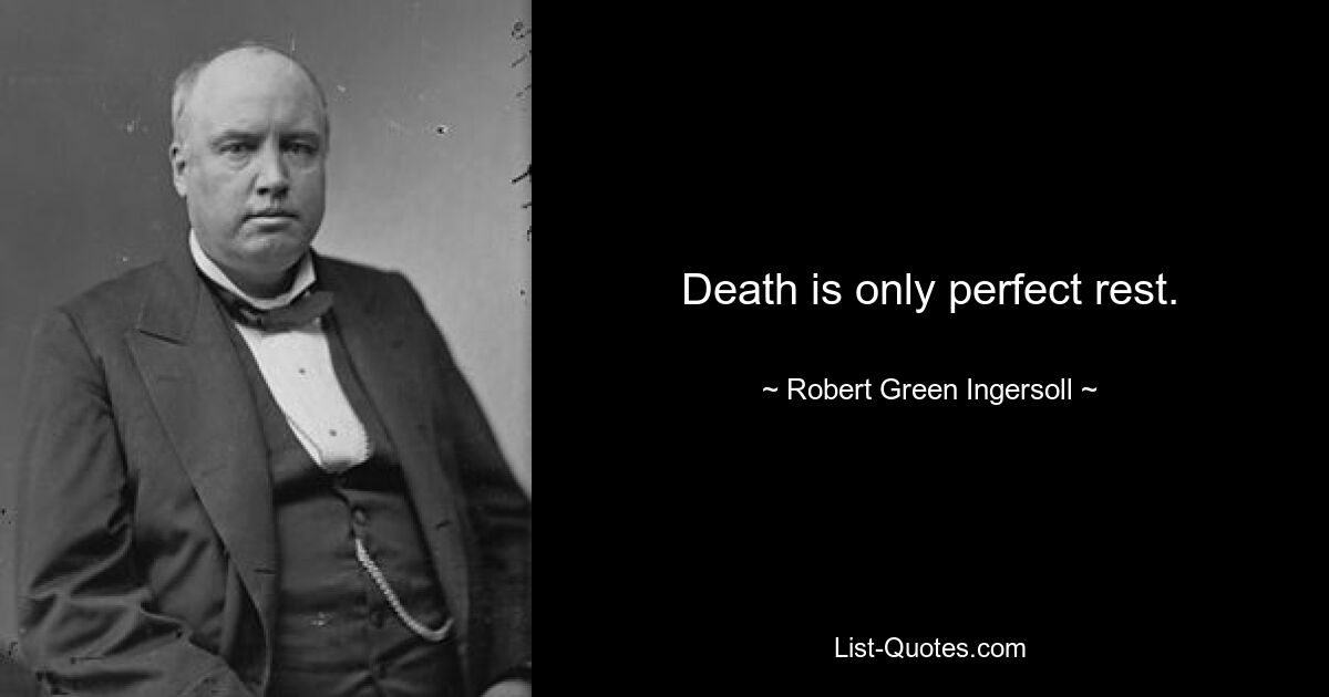 Death is only perfect rest. — © Robert Green Ingersoll