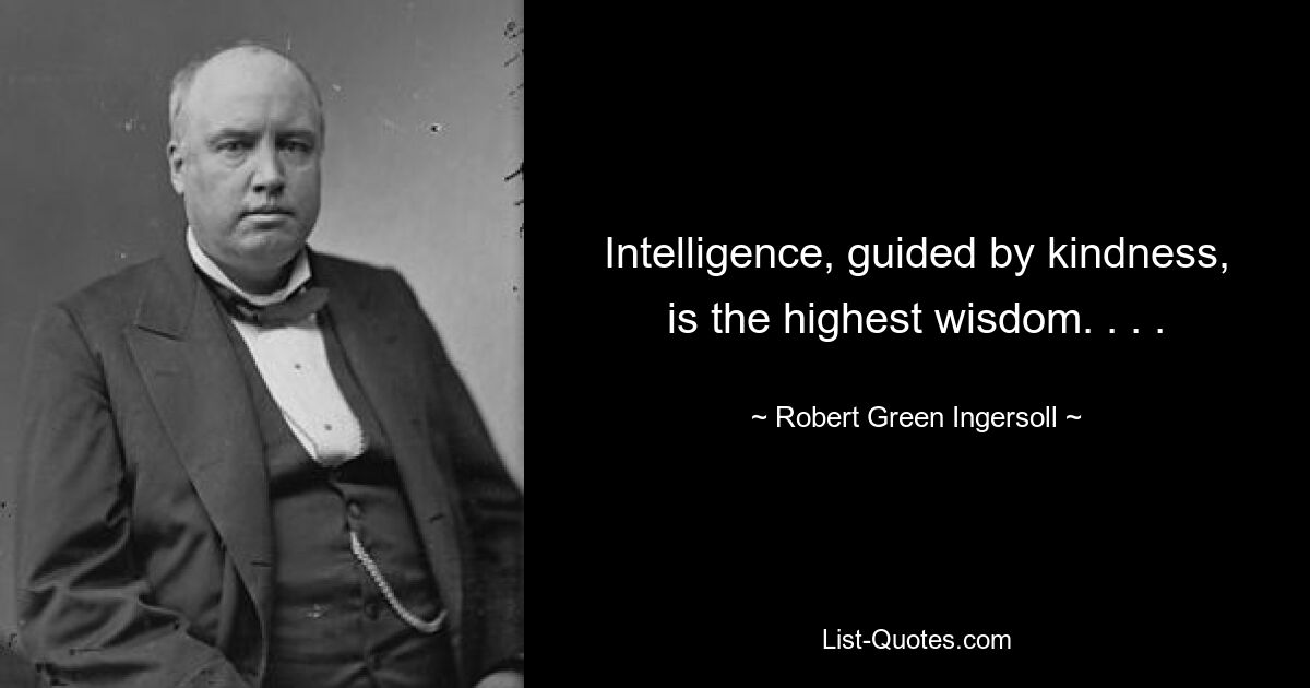 Intelligence, guided by kindness, is the highest wisdom. . . . — © Robert Green Ingersoll