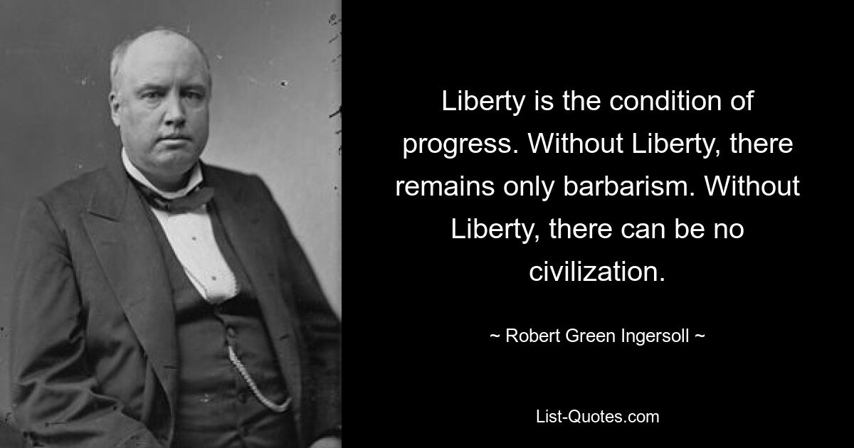 Liberty is the condition of progress. Without Liberty, there remains only barbarism. Without Liberty, there can be no civilization. — © Robert Green Ingersoll