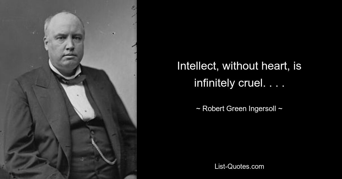 Intellect, without heart, is infinitely cruel. . . . — © Robert Green Ingersoll