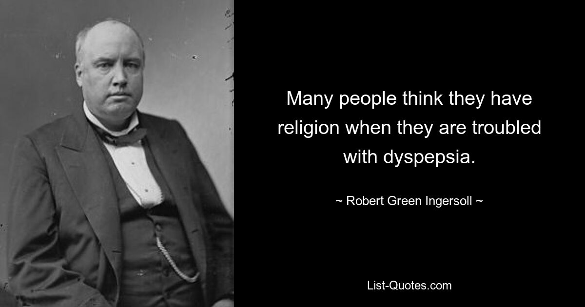 Many people think they have religion when they are troubled with dyspepsia. — © Robert Green Ingersoll