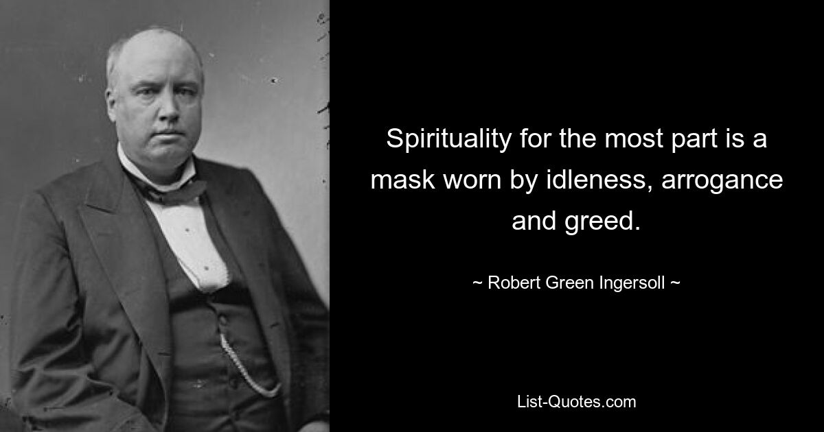 Spirituality for the most part is a mask worn by idleness, arrogance and greed. — © Robert Green Ingersoll