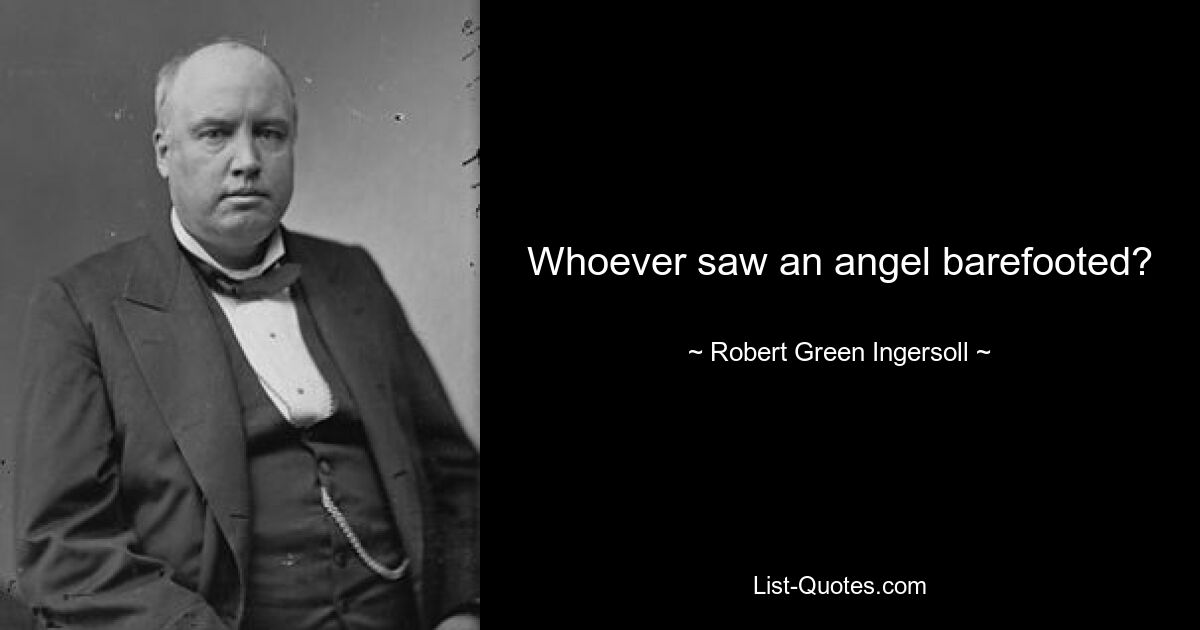 Whoever saw an angel barefooted? — © Robert Green Ingersoll