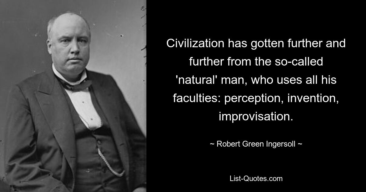 Civilization has gotten further and further from the so-called 'natural' man, who uses all his faculties: perception, invention, improvisation. — © Robert Green Ingersoll