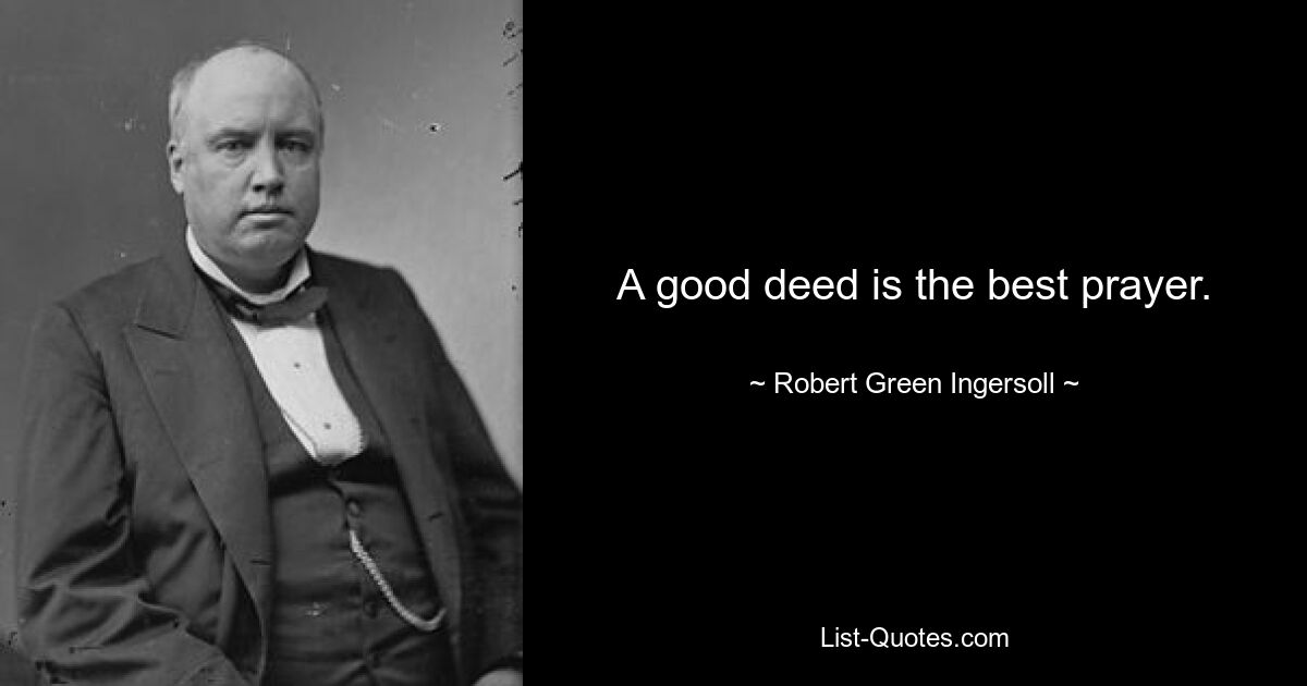 A good deed is the best prayer. — © Robert Green Ingersoll