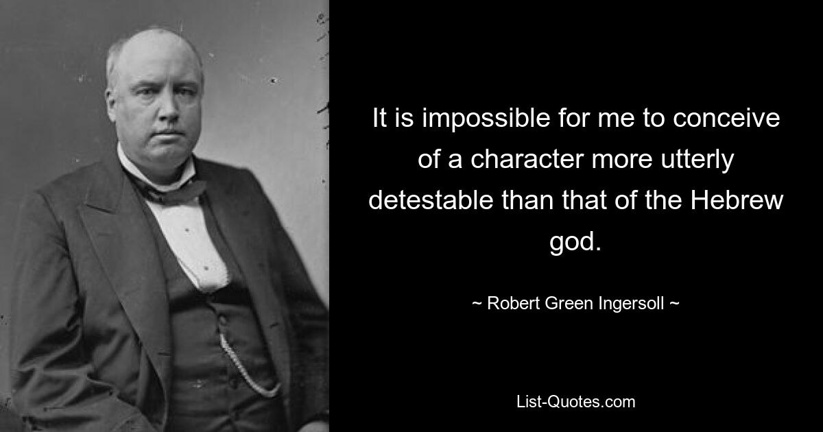 It is impossible for me to conceive of a character more utterly detestable than that of the Hebrew god. — © Robert Green Ingersoll