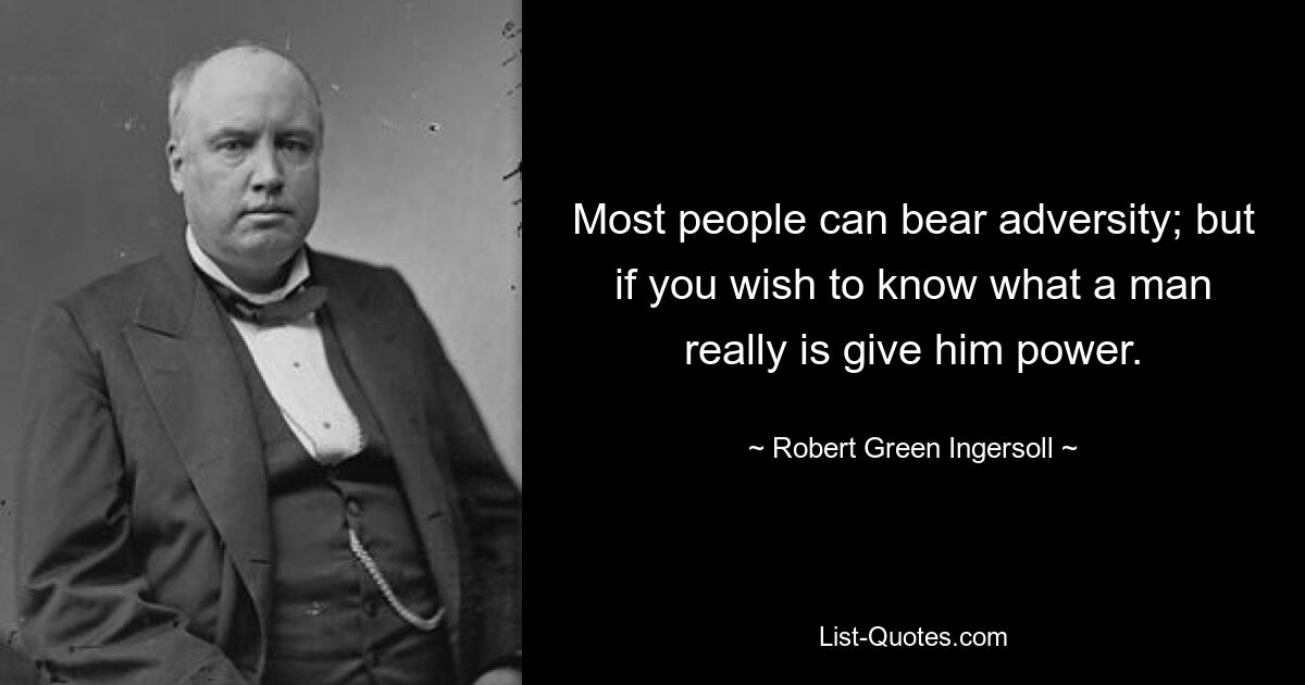 Most people can bear adversity; but if you wish to know what a man really is give him power. — © Robert Green Ingersoll