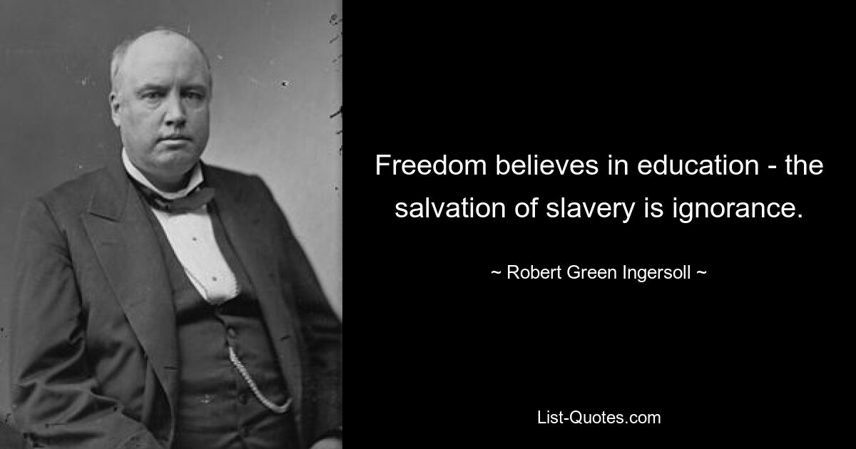 Freedom believes in education - the salvation of slavery is ignorance. — © Robert Green Ingersoll