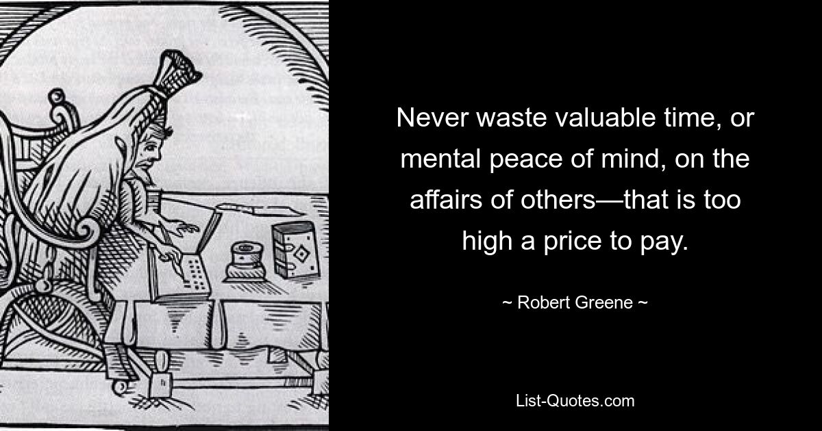 Verschwenden Sie niemals wertvolle Zeit oder geistigen Frieden mit den Angelegenheiten anderer – das ist ein zu hoher Preis. — © Robert Greene