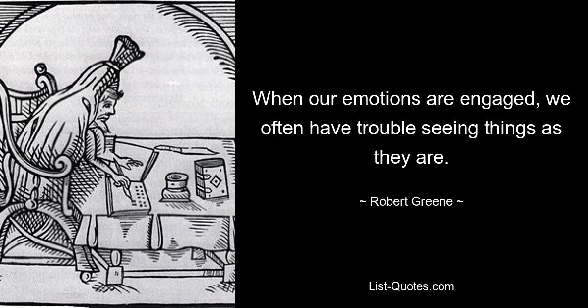 When our emotions are engaged, we often have trouble seeing things as they are. — © Robert Greene