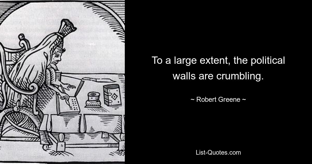 To a large extent, the political walls are crumbling. — © Robert Greene