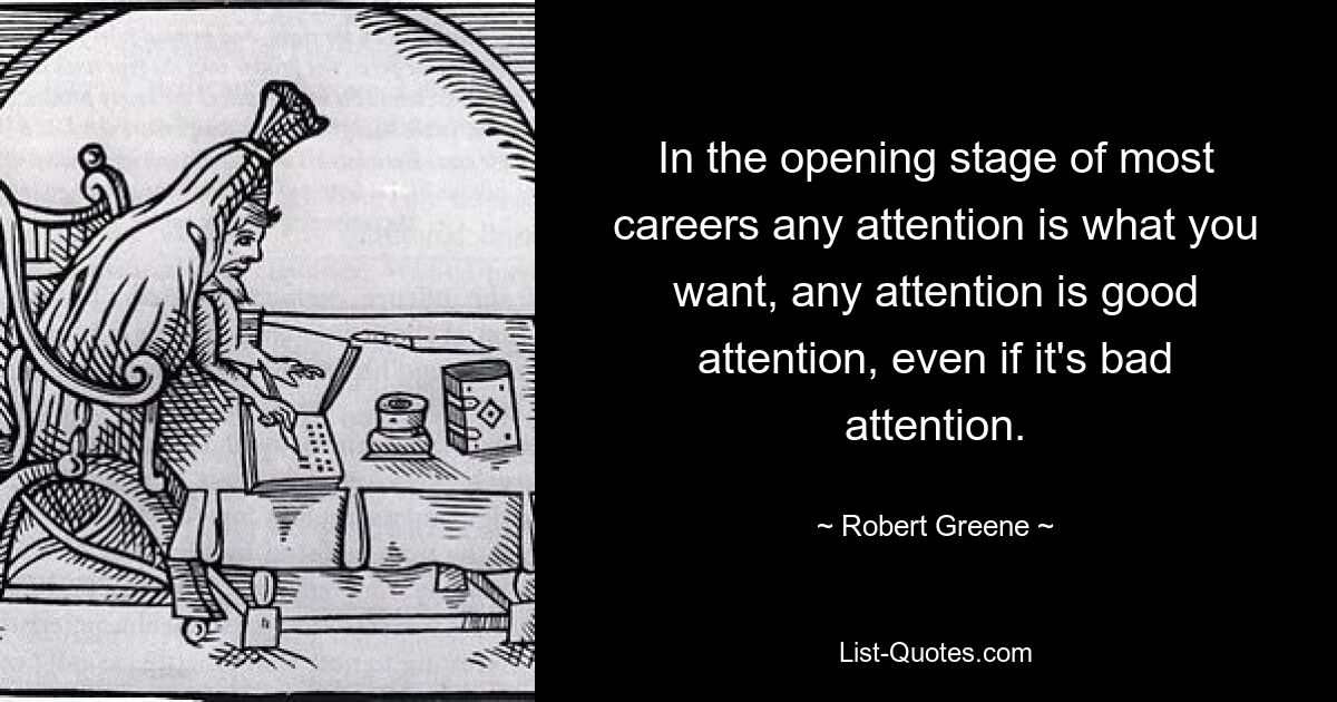На начальном этапе большинства карьер любое внимание — это то, что вам нужно, любое внимание — это хорошее внимание, даже если это плохое внимание. — © Роберт Грин 
