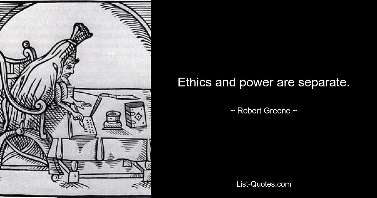 Ethics and power are separate. — © Robert Greene