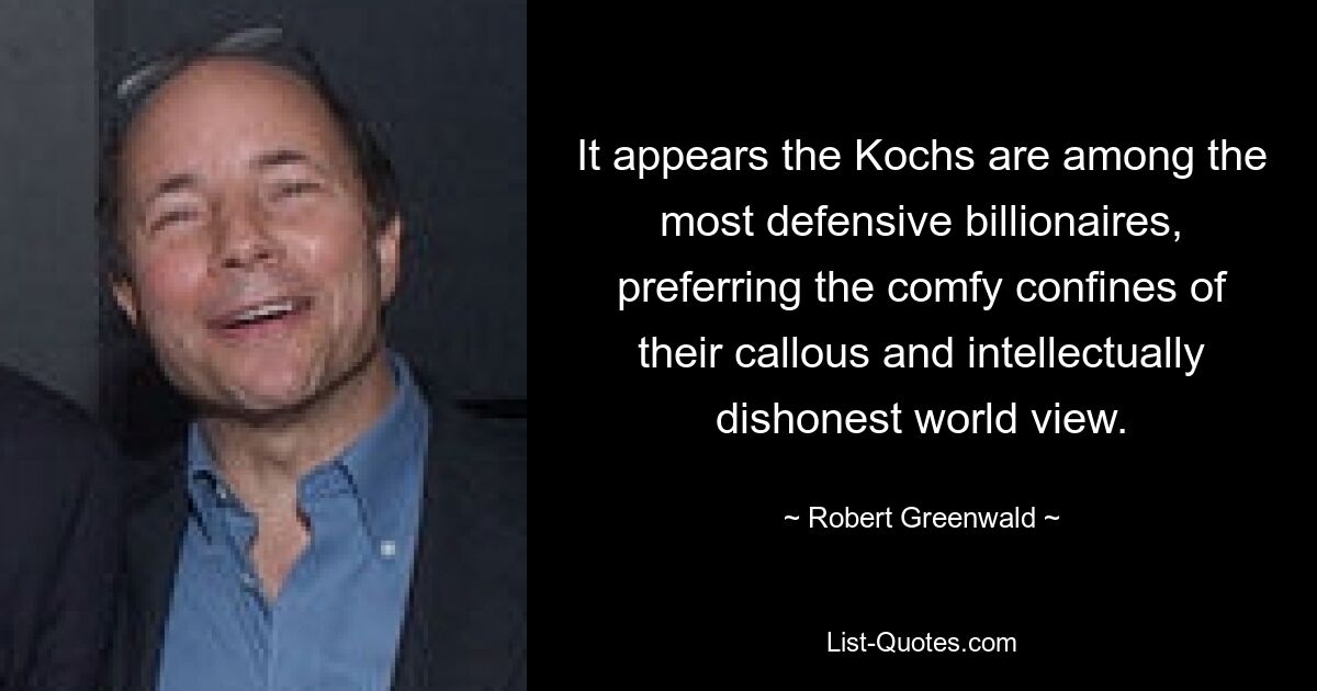 Es scheint, dass die Kochs zu den defensivsten Milliardären gehören und die bequemen Grenzen ihrer gefühllosen und intellektuell unehrlichen Weltanschauung bevorzugen. — © Robert Greenwald 