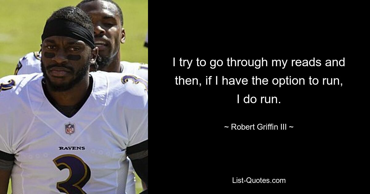 I try to go through my reads and then, if I have the option to run, I do run. — © Robert Griffin III