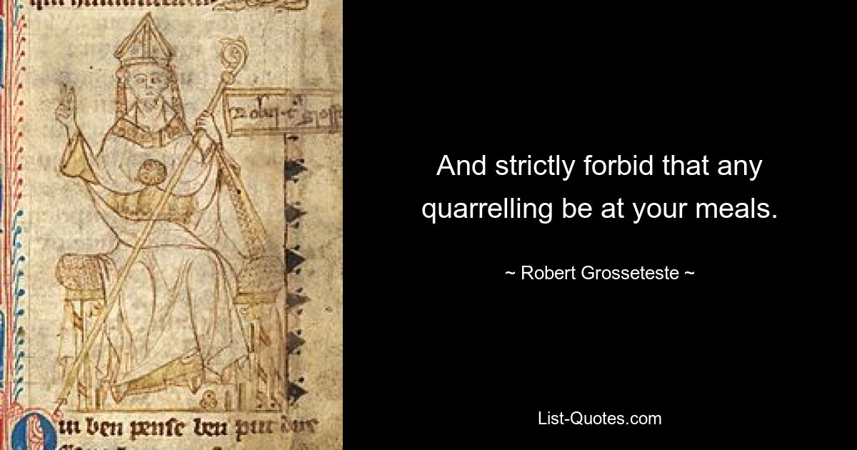 And strictly forbid that any quarrelling be at your meals. — © Robert Grosseteste