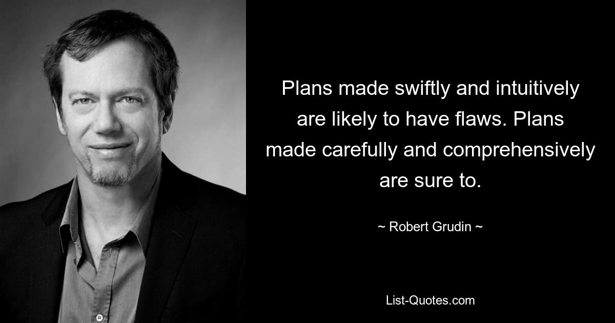 Plans made swiftly and intuitively are likely to have flaws. Plans made carefully and comprehensively are sure to. — © Robert Grudin