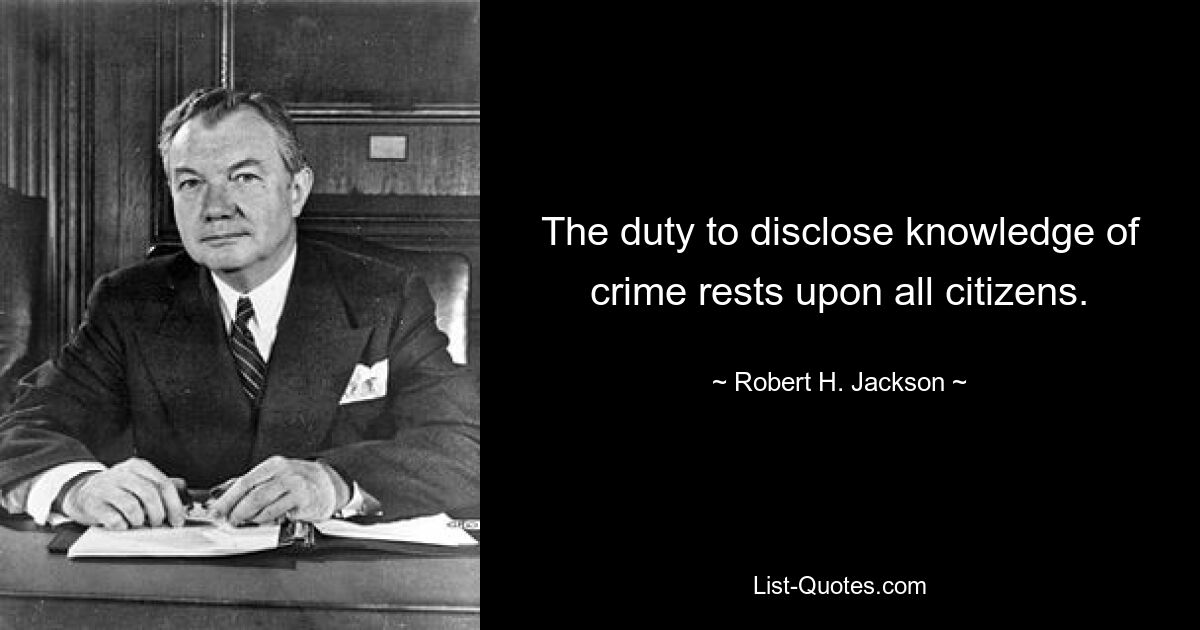 The duty to disclose knowledge of crime rests upon all citizens. — © Robert H. Jackson