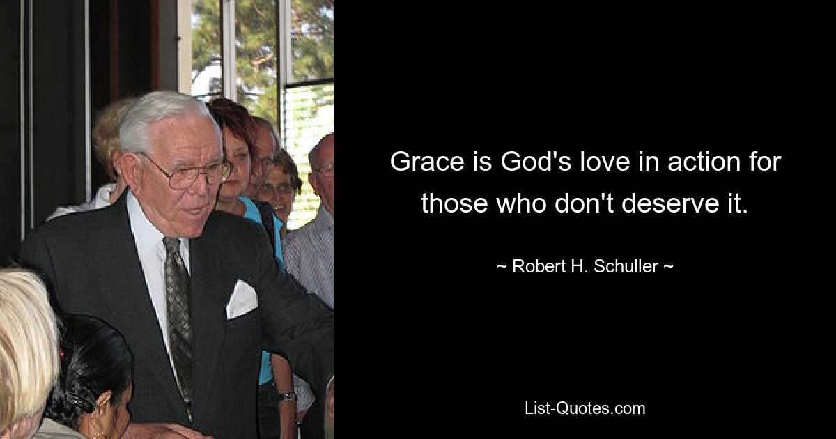 Grace is God's love in action for those who don't deserve it. — © Robert H. Schuller