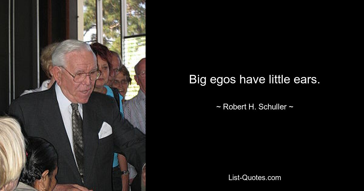 Big egos have little ears. — © Robert H. Schuller