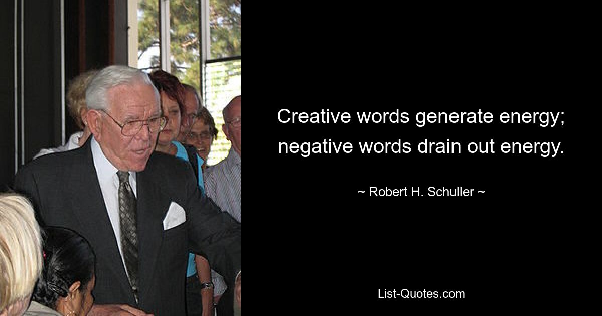 Creative words generate energy; negative words drain out energy. — © Robert H. Schuller