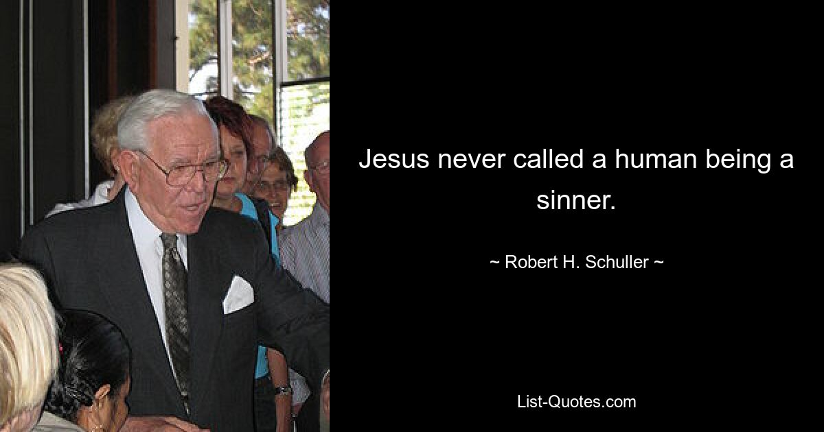 Jesus never called a human being a sinner. — © Robert H. Schuller