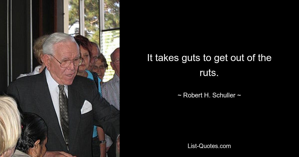 It takes guts to get out of the ruts. — © Robert H. Schuller