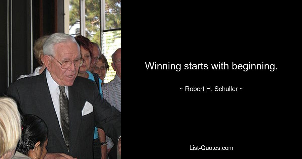 Winning starts with beginning. — © Robert H. Schuller