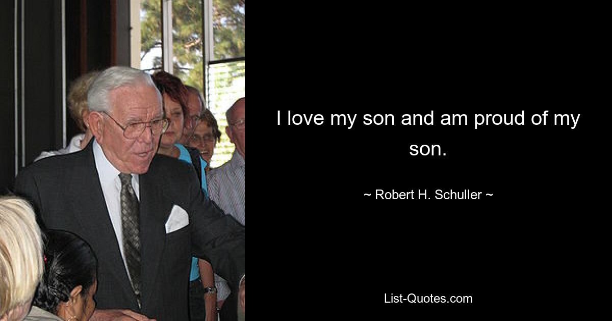 I love my son and am proud of my son. — © Robert H. Schuller