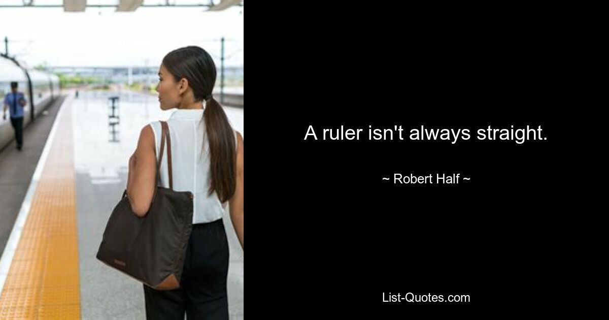 A ruler isn't always straight. — © Robert Half