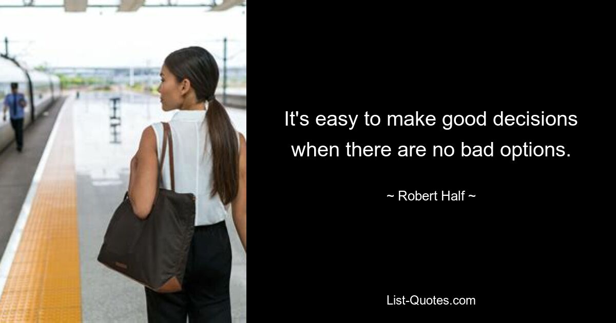 It's easy to make good decisions when there are no bad options. — © Robert Half